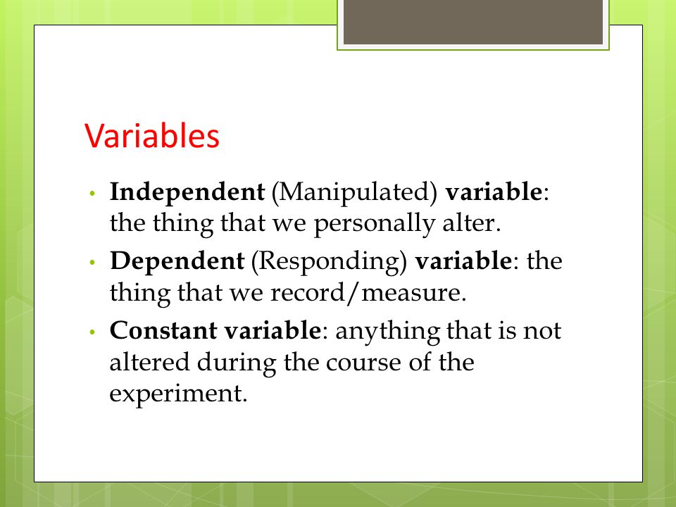Variables Independent (Manipulated) variable : the thing that we personally alter.