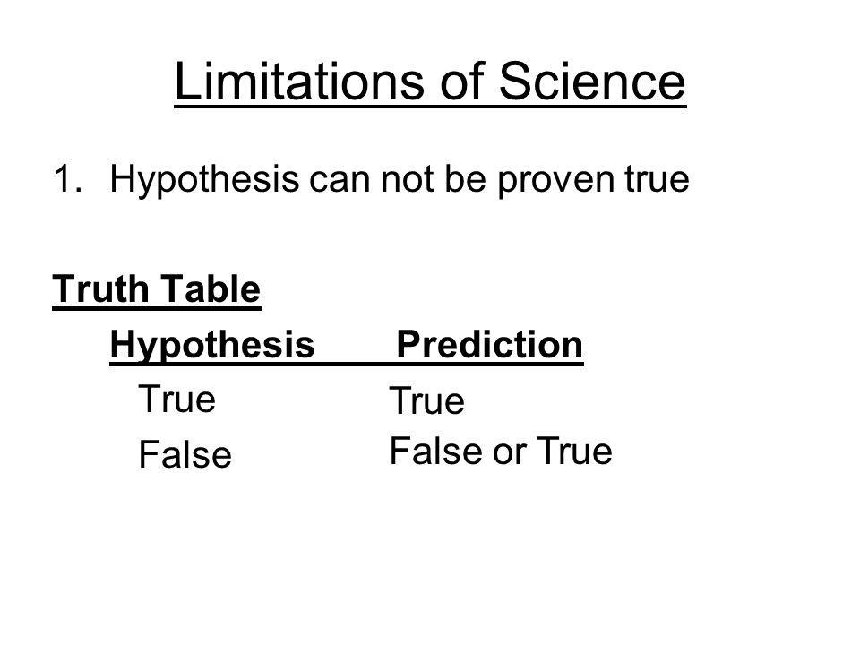 Limitations of Science 1.Hypothesis can not be proven true Truth Table HypothesisPrediction True False False or True True