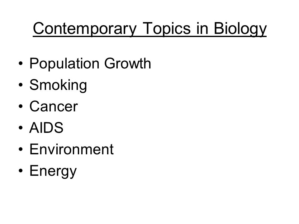 Contemporary Topics in Biology Population Growth Smoking Cancer AIDS Environment Energy