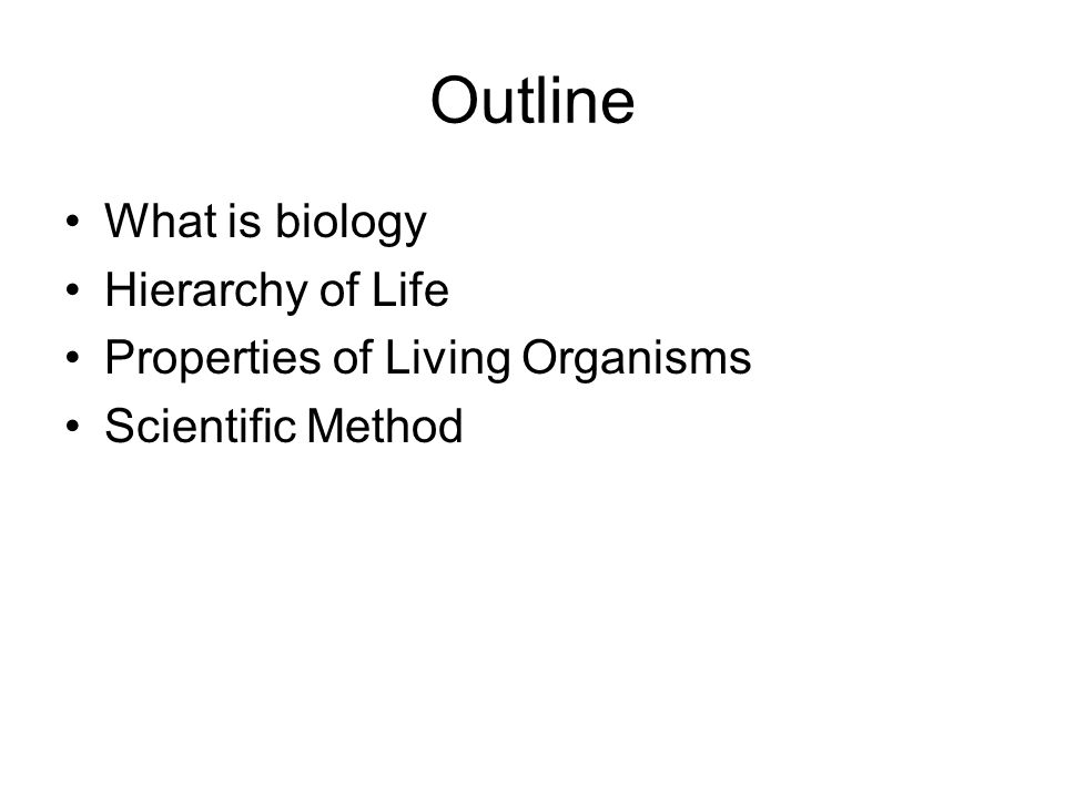 Outline What is biology Hierarchy of Life Properties of Living Organisms Scientific Method