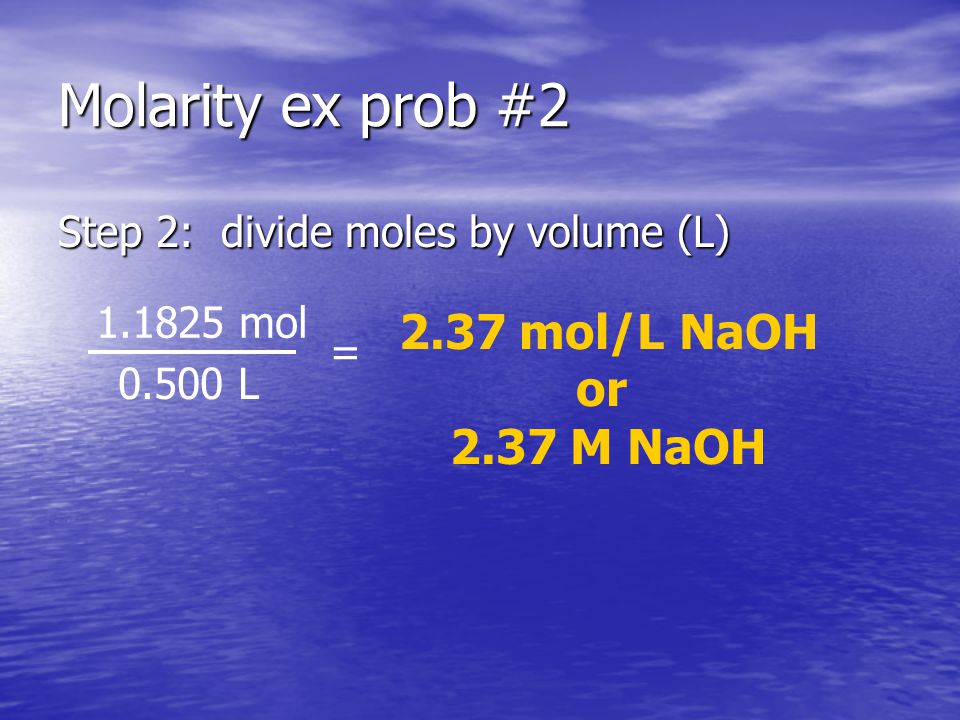 Molarity ex prob #2 Step 2: divide moles by volume (L) 2.37 mol/L NaOH or 2.37 M NaOH L = mol