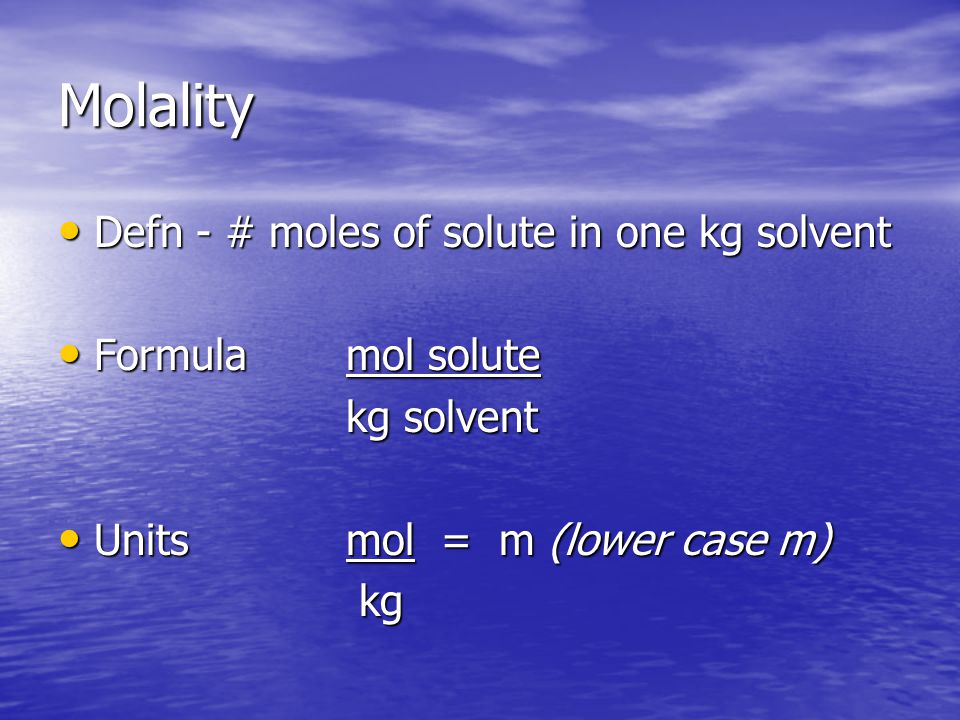 Molality Defn - # moles of solute in one kg solvent Defn - # moles of solute in one kg solvent Formulamol solute Formulamol solute kg solvent Unitsmol = m (lower case m) Unitsmol = m (lower case m) kg kg