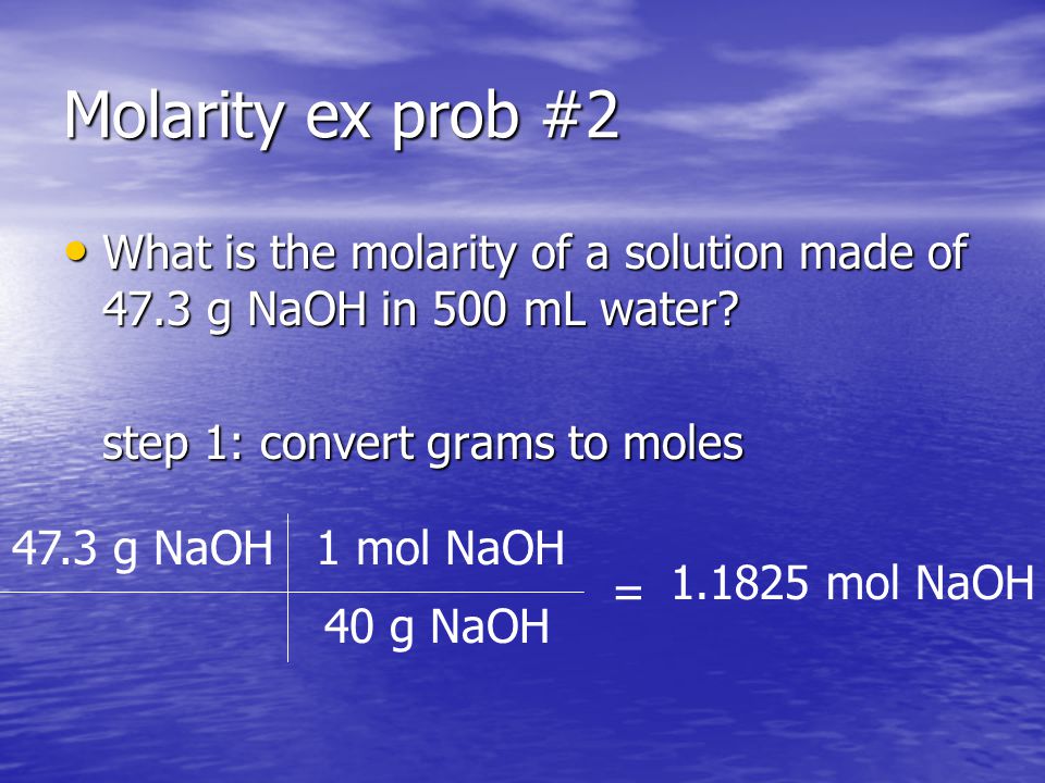 Molarity ex prob #2 What is the molarity of a solution made of 47.3 g NaOH in 500 mL water.