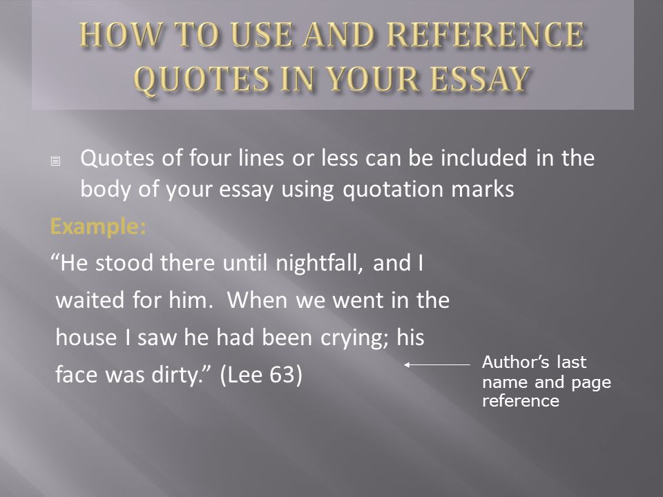  Quotes of four lines or less can be included in the body of your essay using quotation marks Example: He stood there until nightfall, and I waited for him.