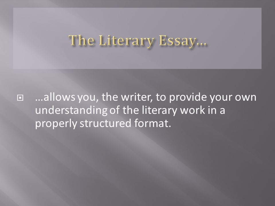  …allows you, the writer, to provide your own understanding of the literary work in a properly structured format.
