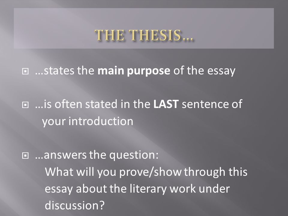  …states the main purpose of the essay  …is often stated in the LAST sentence of your introduction  …answers the question: What will you prove/show through this essay about the literary work under discussion