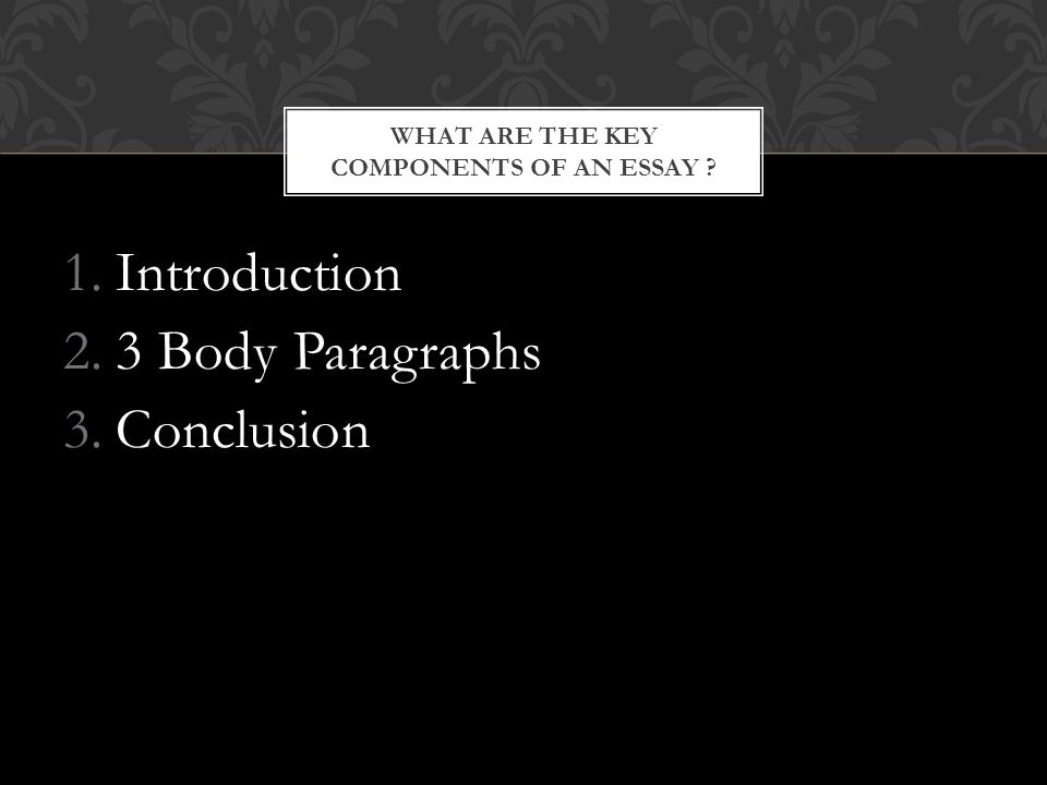 1.Introduction 2.3 Body Paragraphs 3.Conclusion WHAT ARE THE KEY COMPONENTS OF AN ESSAY