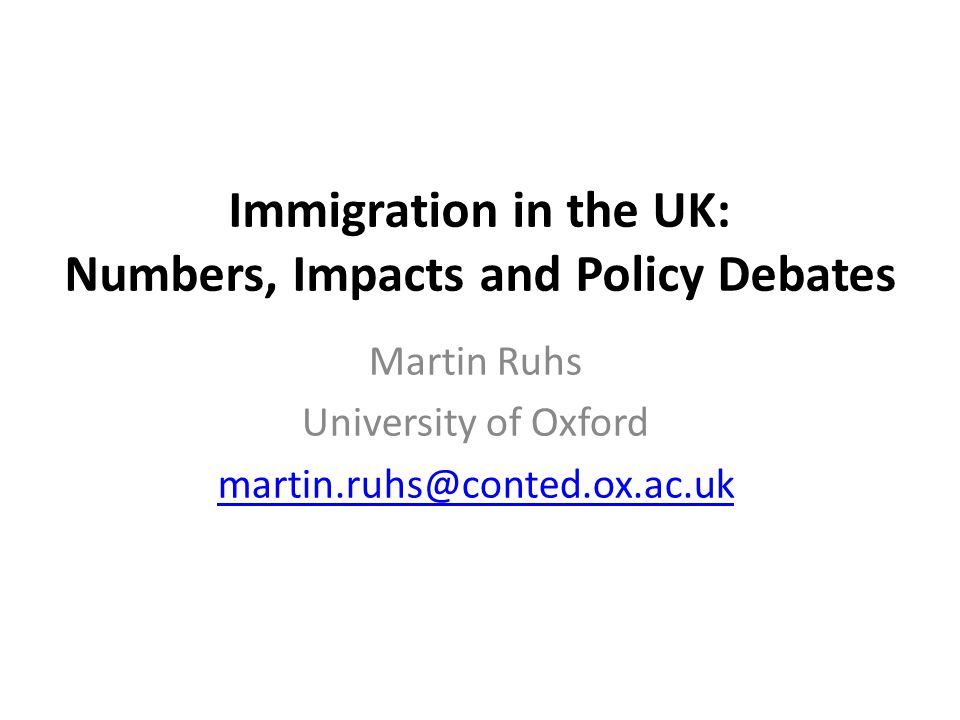 Immigration in the UK: Numbers, Impacts and Policy Debates Martin Ruhs University of Oxford