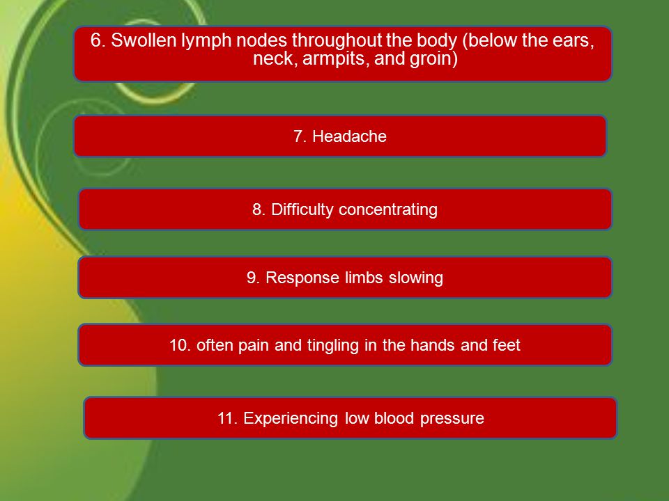 6. Swollen lymph nodes throughout the body (below the ears, neck, armpits, and groin) 7.