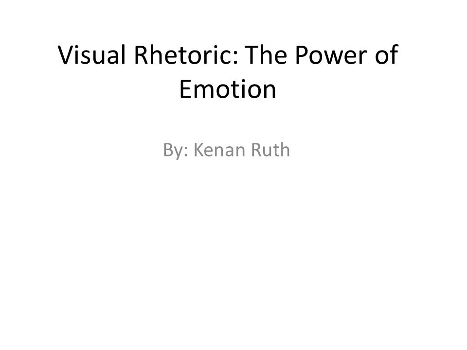 Visual Rhetoric: The Power of Emotion By: Kenan Ruth