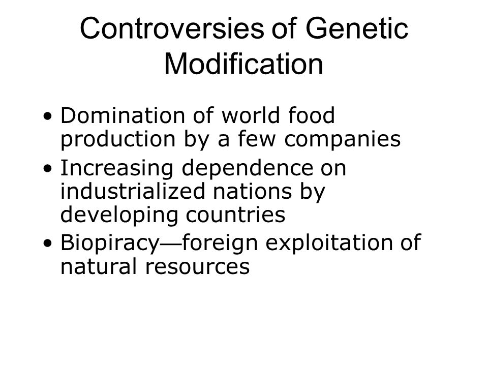 Controversies of Genetic Modification Domination of world food production by a few companies Increasing dependence on industrialized nations by developing countries Biopiracy — foreign exploitation of natural resources