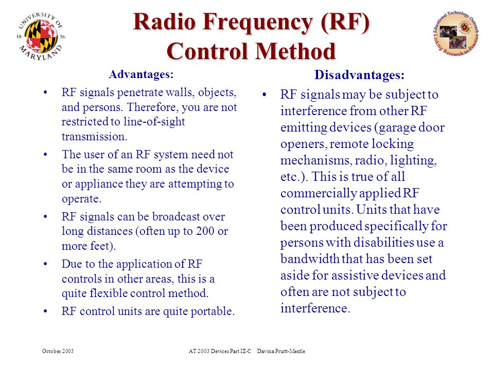 October 2003AT 2003 Devices Part III-C Davina Pruitt-Mentle 12 Radio Frequency (RF) Control Method Advantages: RF signals penetrate walls, objects, and persons.