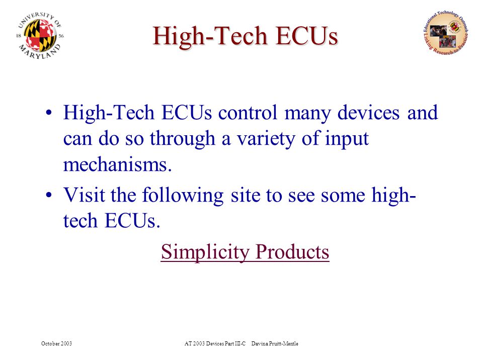 October 2003AT 2003 Devices Part III-C Davina Pruitt-Mentle 17 High-Tech ECUs High-Tech ECUs control many devices and can do so through a variety of input mechanisms.