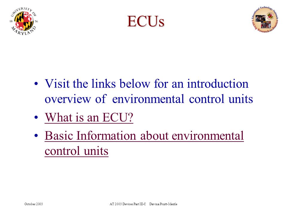October 2003AT 2003 Devices Part III-C Davina Pruitt-Mentle 2 ECUs Visit the links below for an introduction overview of environmental control units What is an ECU.
