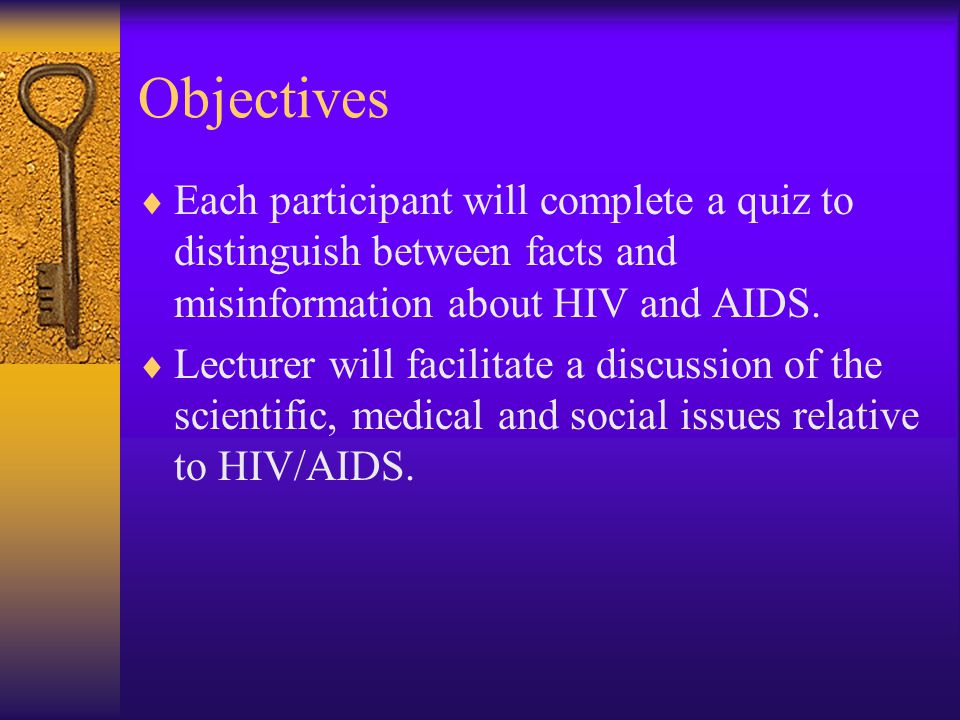 Objectives  Each participant will complete a quiz to distinguish between facts and misinformation about HIV and AIDS.