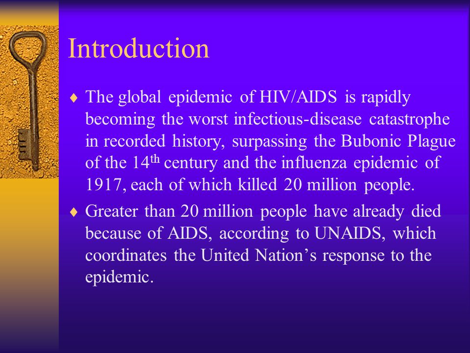 Introduction  The global epidemic of HIV/AIDS is rapidly becoming the worst infectious-disease catastrophe in recorded history, surpassing the Bubonic Plague of the 14 th century and the influenza epidemic of 1917, each of which killed 20 million people.