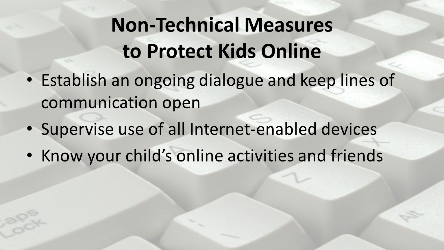 Establish an ongoing dialogue and keep lines of communication open Supervise use of all Internet-enabled devices Know your child’s online activities and friends