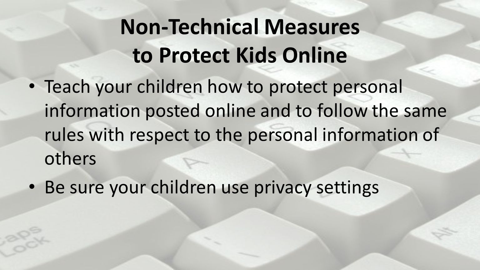 Non-Technical Measures to Protect Kids Online Teach your children how to protect personal information posted online and to follow the same rules with respect to the personal information of others Be sure your children use privacy settings