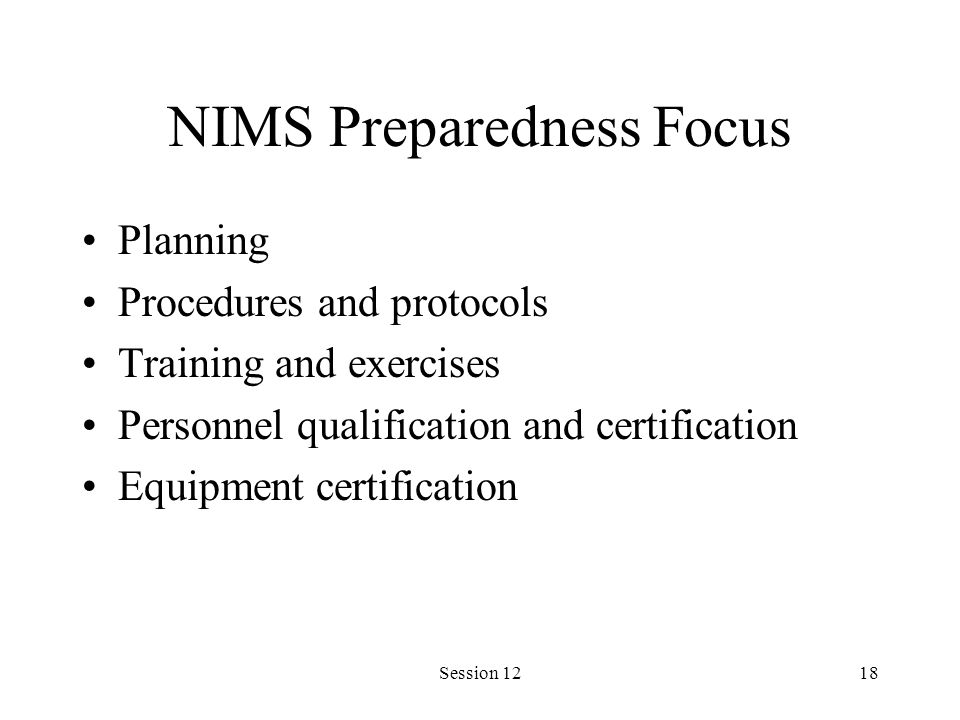 Session 1218 NIMS Preparedness Focus Planning Procedures and protocols Training and exercises Personnel qualification and certification Equipment certification