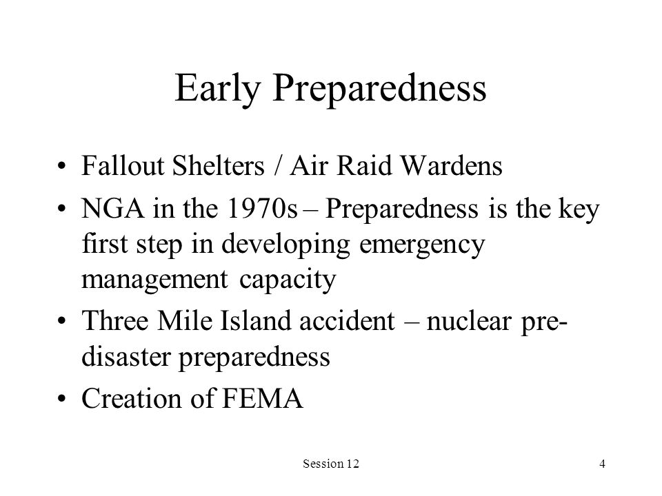 Session 124 Early Preparedness Fallout Shelters / Air Raid Wardens NGA in the 1970s – Preparedness is the key first step in developing emergency management capacity Three Mile Island accident – nuclear pre- disaster preparedness Creation of FEMA