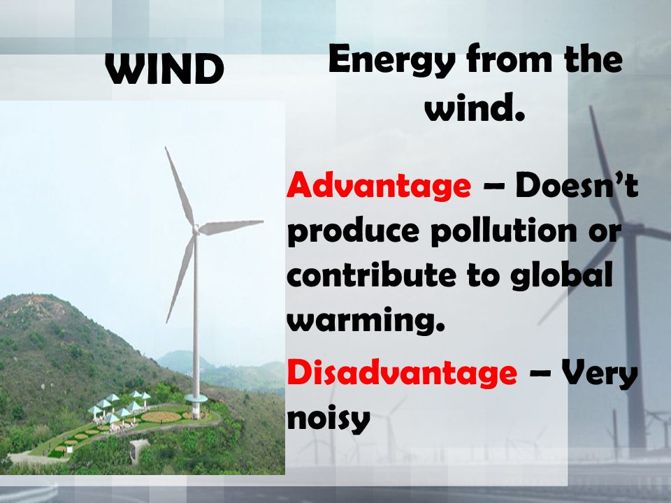 WIND Energy from the wind. Advantage – Doesn’t produce pollution or contribute to global warming.