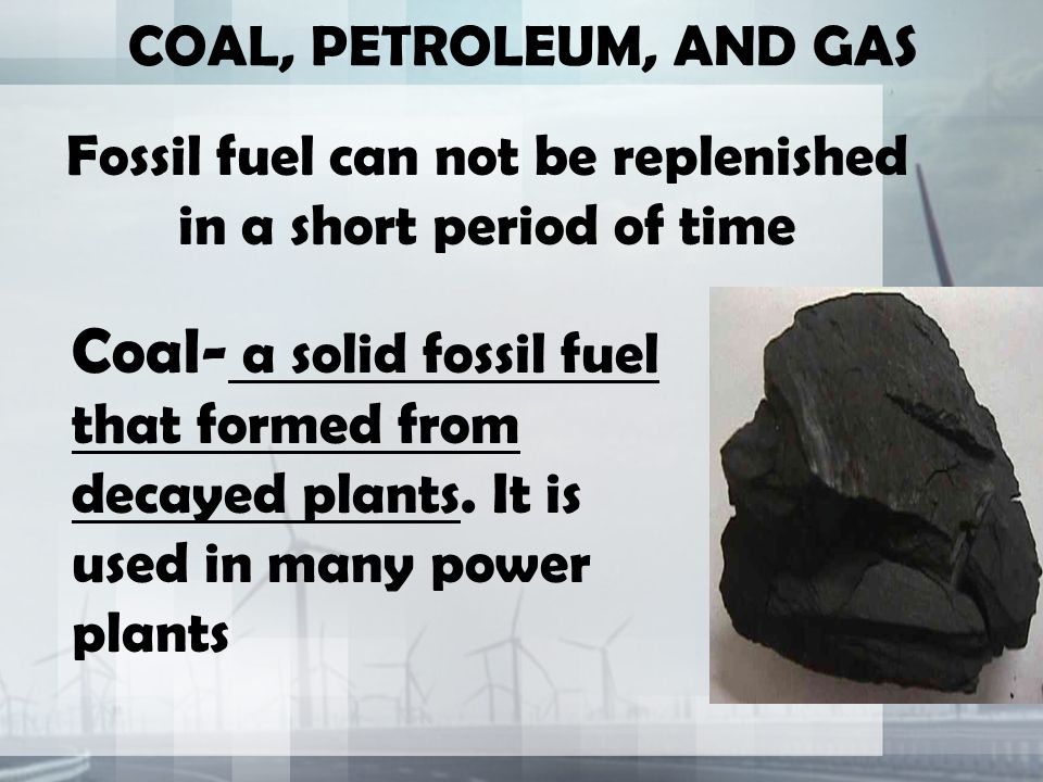 COAL, PETROLEUM, AND GAS Coal- a solid fossil fuel that formed from decayed plants.