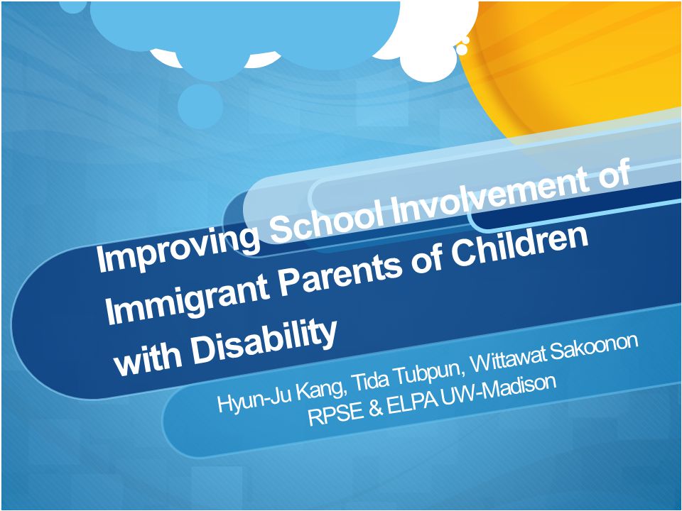 Improving School Involvement of Immigrant Parents of Children with Disability Hyun-Ju Kang, Tida Tubpun, Wittawat Sakoonon RPSE & ELPA UW-Madison