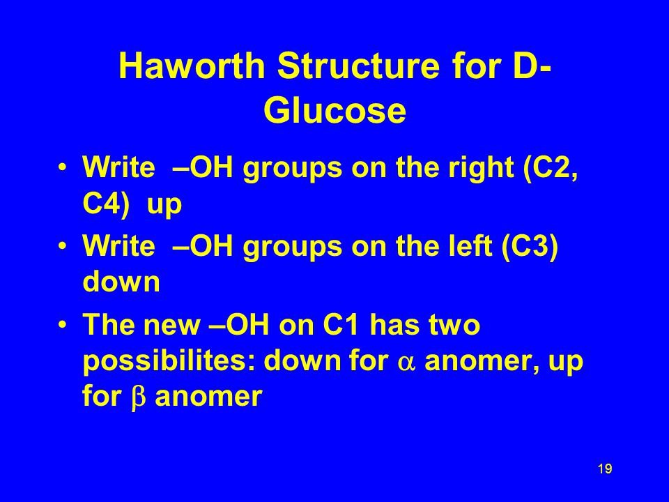 18 Haworth Structure for D-Isomers The cyclic structure of a D-isomer has the final CH 2 OH group located above the ring.