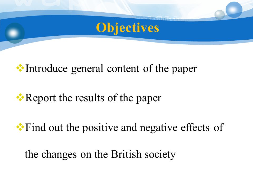 Objectives  Introduce general content of the paper  Report the results of the paper  Find out the positive and negative effects of the changes on the British society