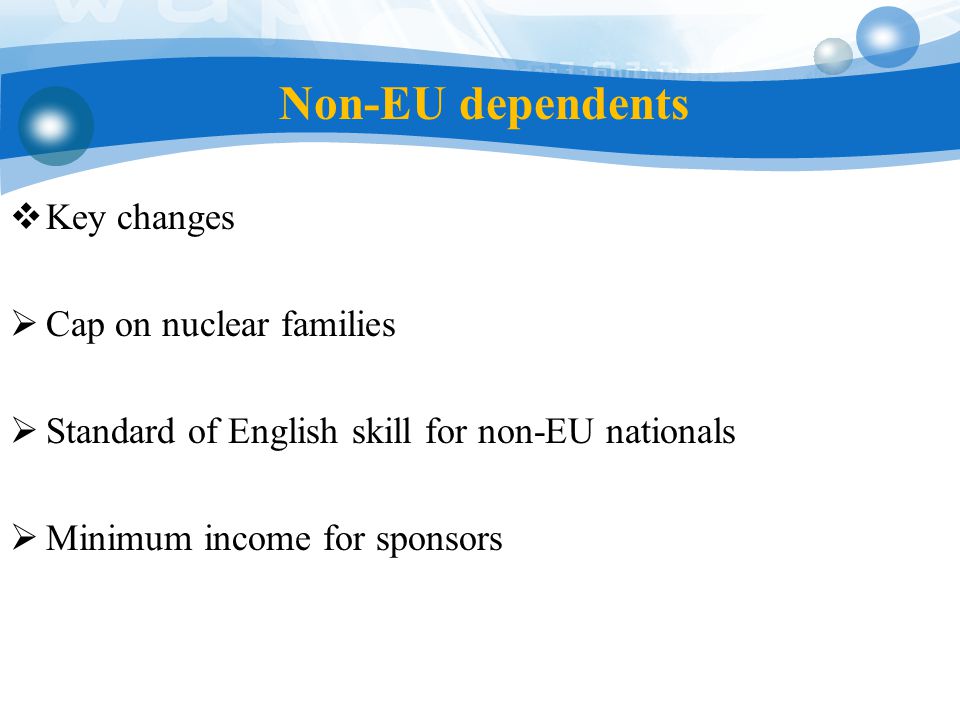 Non-EU dependents  Key changes  Cap on nuclear families  Standard of English skill for non-EU nationals  Minimum income for sponsors