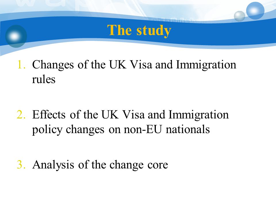 The study 1.Changes of the UK Visa and Immigration rules 2.Effects of the UK Visa and Immigration policy changes on non-EU nationals 3.Analysis of the change core