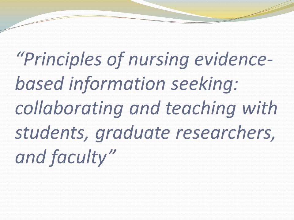 Principles of nursing evidence- based information seeking: collaborating and teaching with students, graduate researchers, and faculty