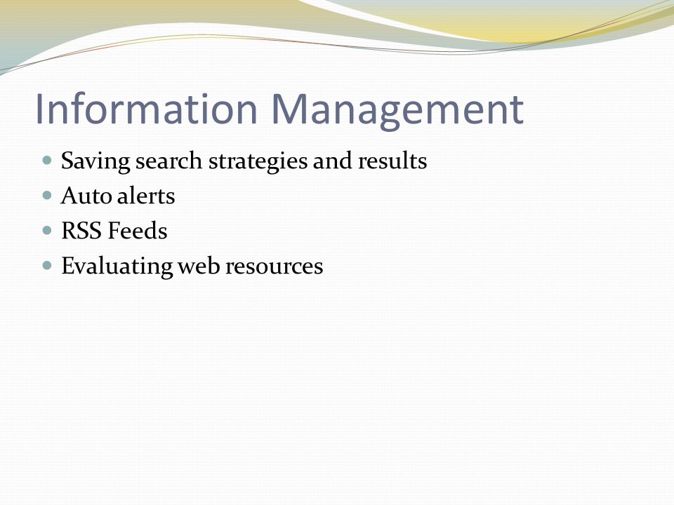 Information Management Saving search strategies and results Auto alerts RSS Feeds Evaluating web resources