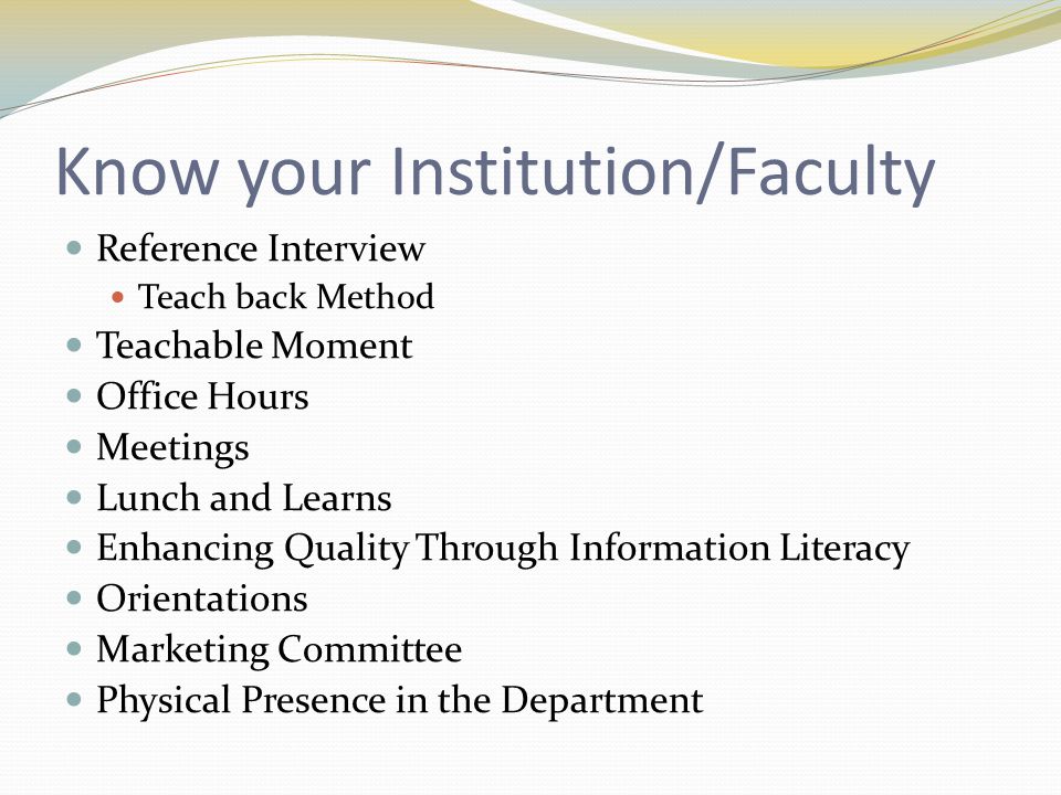Know your Institution/Faculty Reference Interview Teach back Method Teachable Moment Office Hours Meetings Lunch and Learns Enhancing Quality Through Information Literacy Orientations Marketing Committee Physical Presence in the Department