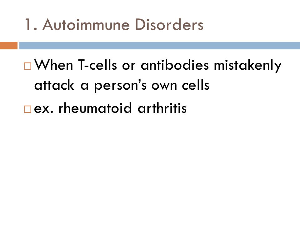 1. Autoimmune Disorders  When T-cells or antibodies mistakenly attack a person’s own cells  ex.