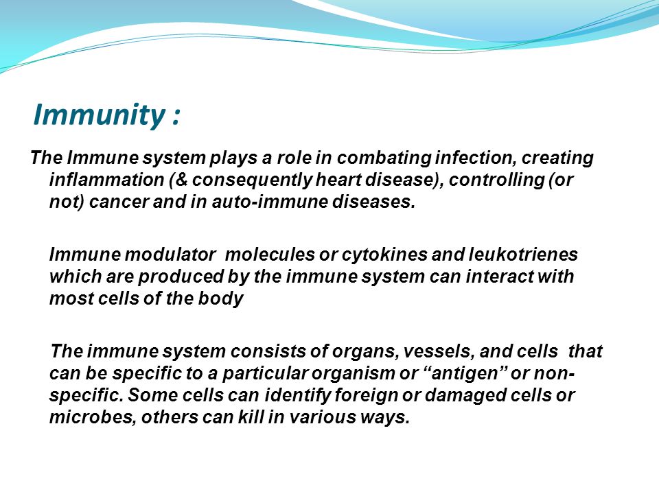 Immunity : The Immune system plays a role in combating infection, creating inflammation (& consequently heart disease), controlling (or not) cancer and in auto-immune diseases.