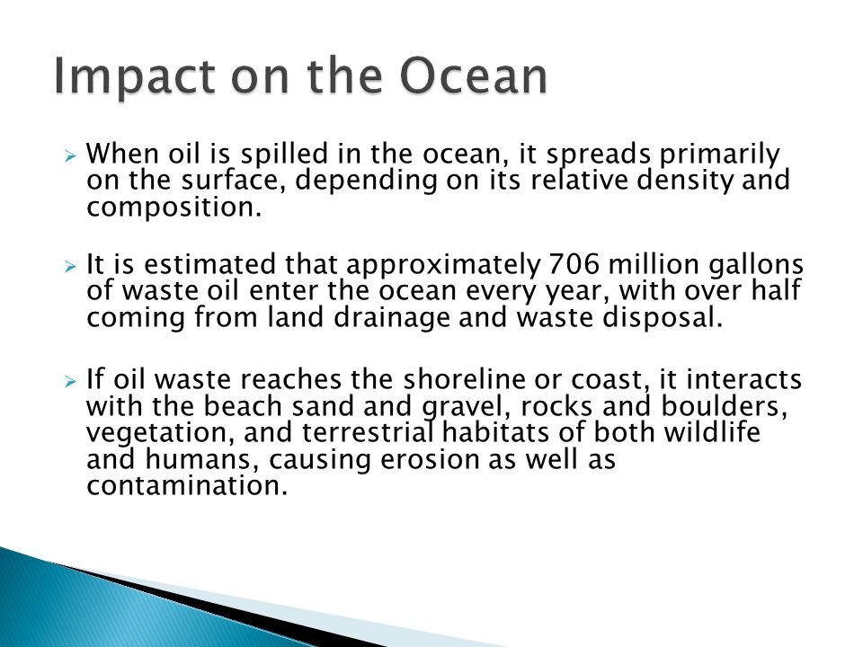  When oil is spilled in the ocean, it spreads primarily on the surface, depending on its relative density and composition.
