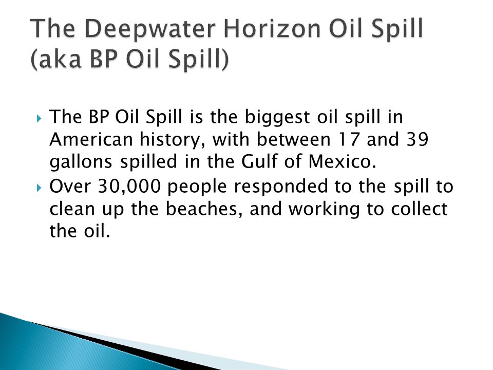  The BP Oil Spill is the biggest oil spill in American history, with between 17 and 39 gallons spilled in the Gulf of Mexico.