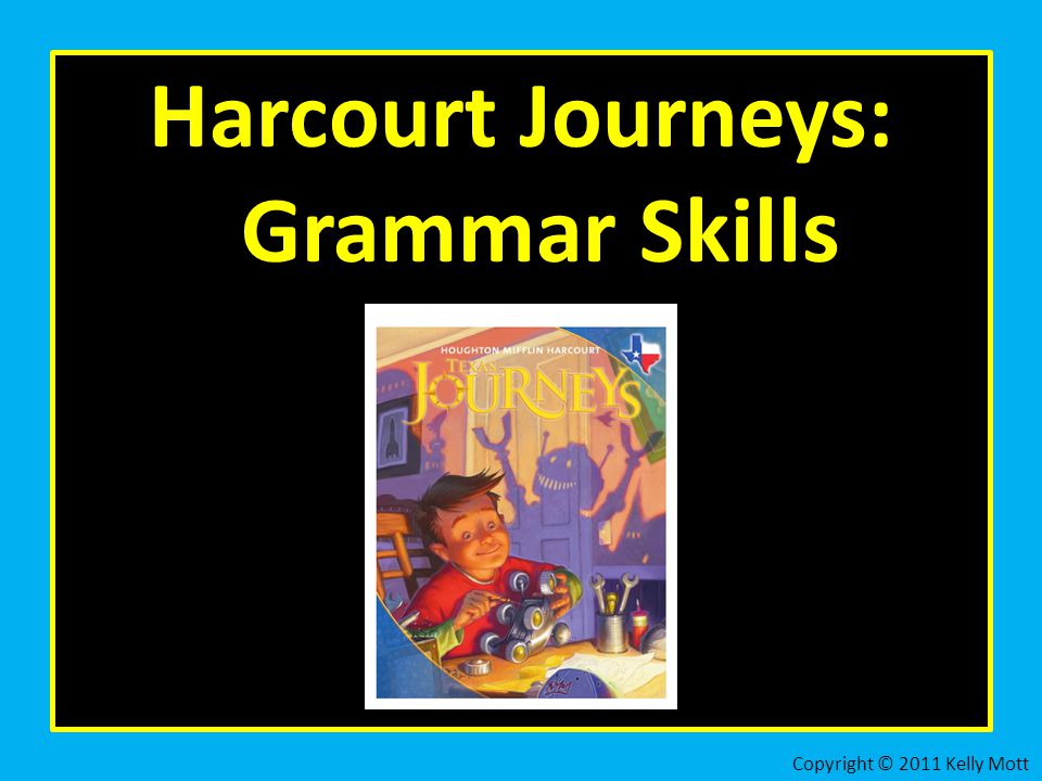 Harcourt Journeys: Grammar Skills Copyright © 2011 Kelly Mott