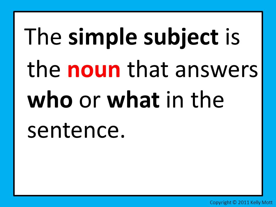 The simple subject is the noun that answers who or what in the sentence.