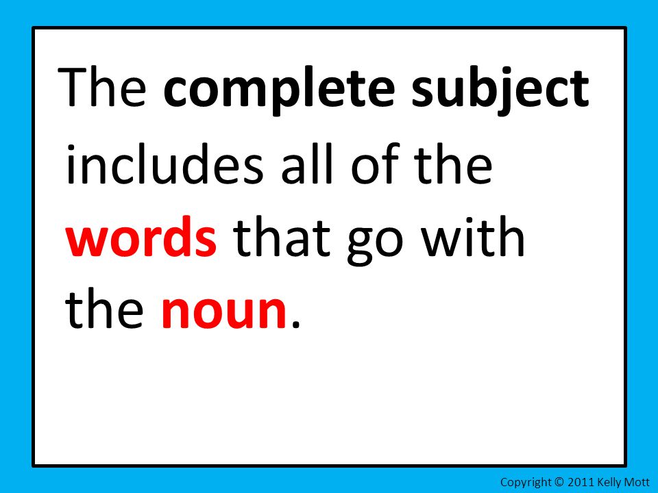 The complete subject includes all of the words that go with the noun. Copyright © 2011 Kelly Mott