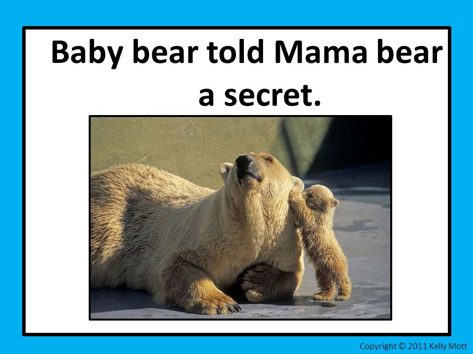 Baby bear told Mama bear a secret. Copyright © 2011 Kelly Mott