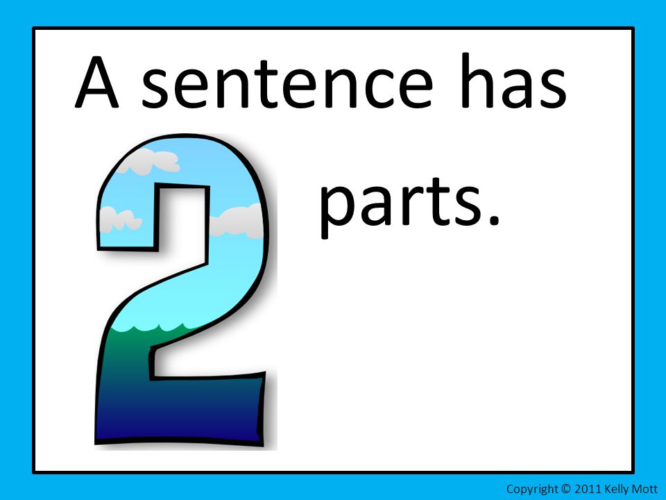 A sentence has parts. Copyright © 2011 Kelly Mott