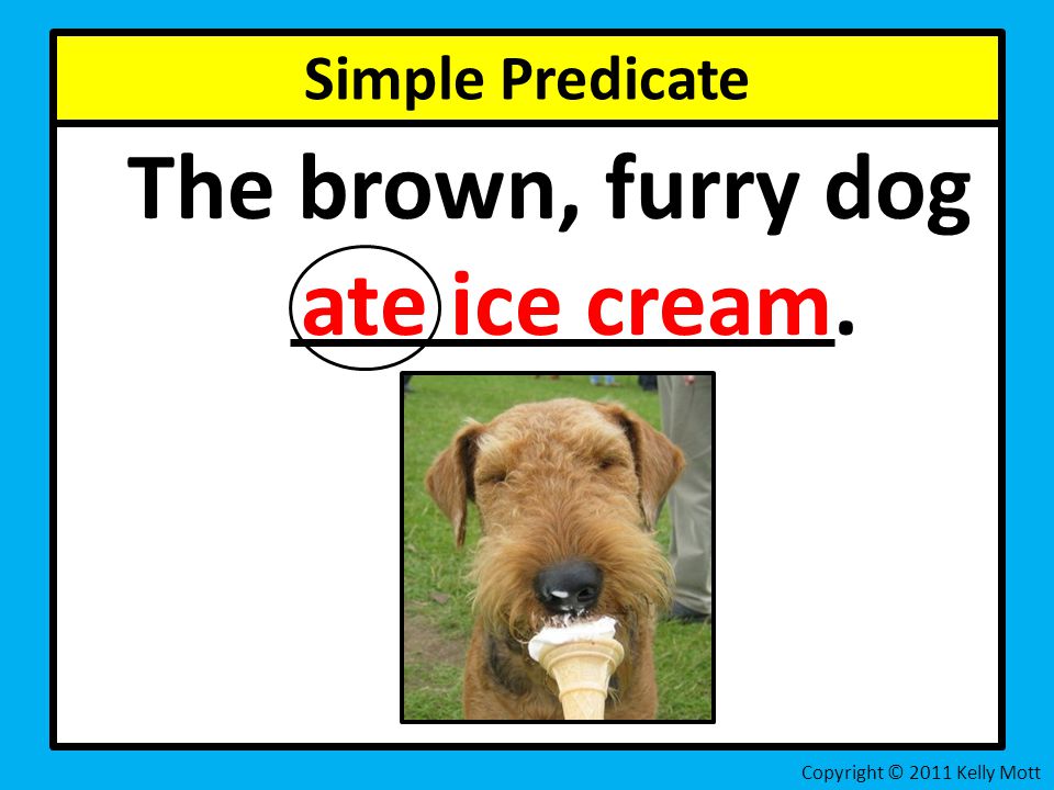 Simple Predicate The brown, furry dog ate ice cream. Copyright © 2011 Kelly Mott