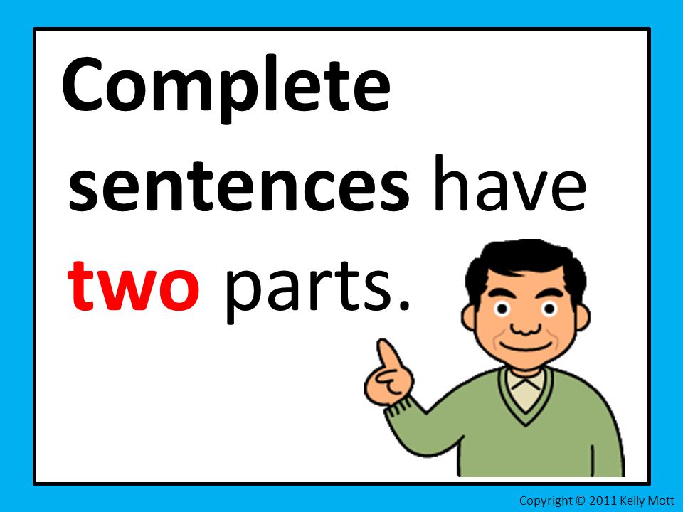 Complete sentences have two parts. Copyright © 2011 Kelly Mott