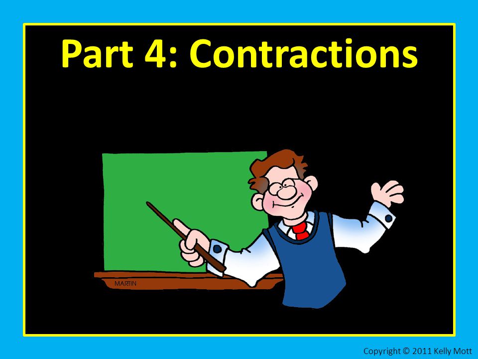 Part 4: Contractions Copyright © 2011 Kelly Mott