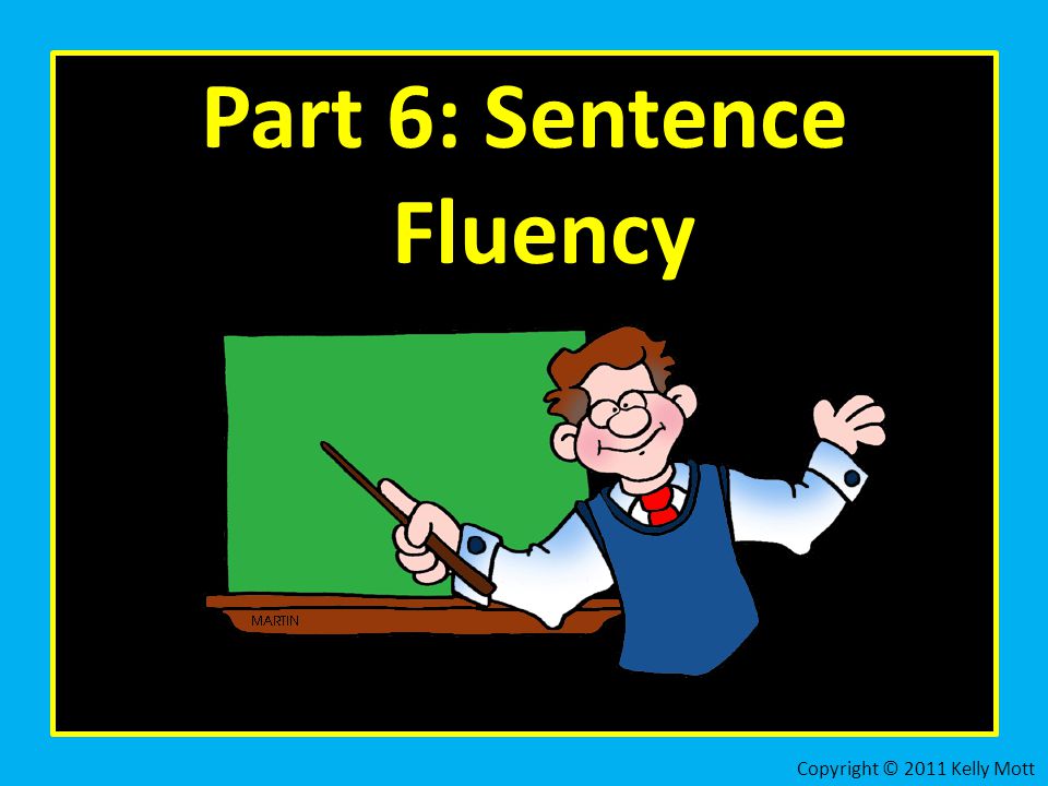 Part 6: Sentence Fluency Copyright © 2011 Kelly Mott