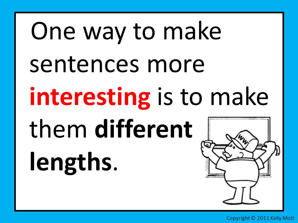 One way to make sentences more interesting is to make them different lengths.