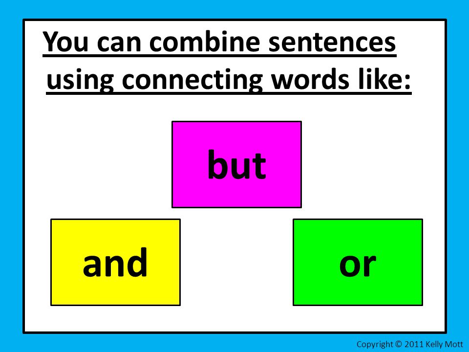 You can combine sentences using connecting words like: and but or Copyright © 2011 Kelly Mott