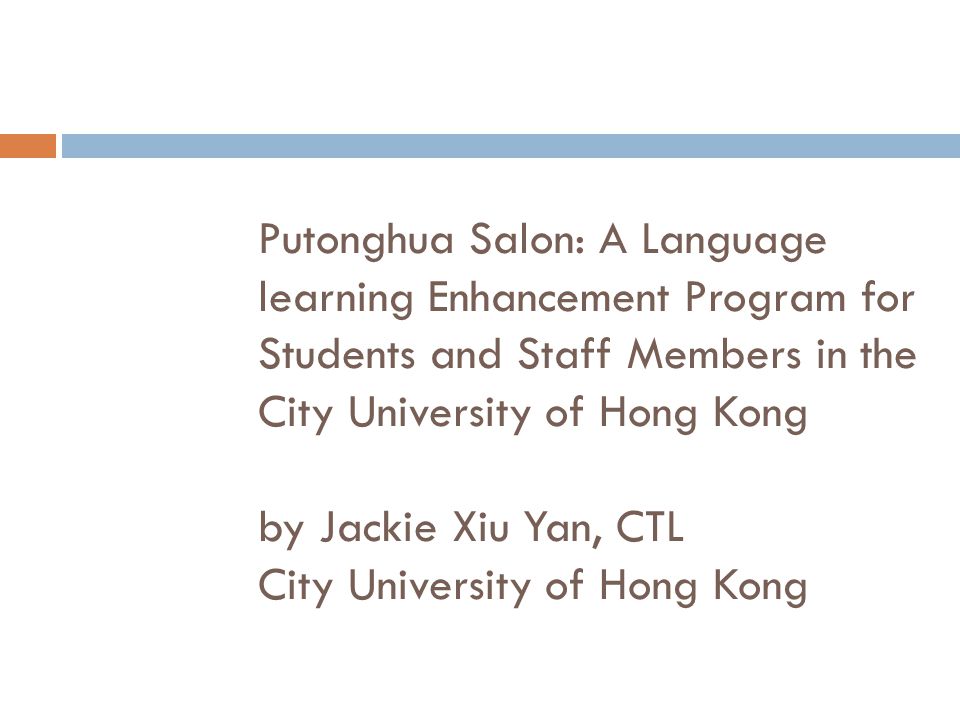 Putonghua Salon: A Language learning Enhancement Program for Students and Staff Members in the City University of Hong Kong by Jackie Xiu Yan, CTL City University of Hong Kong BYJackie Xiu Yan City University of Hong Kong